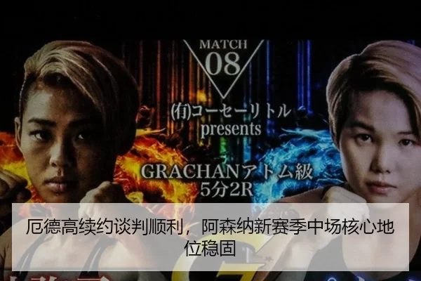 厄德高续约谈判顺利，阿森纳新赛季中场核心地位稳固