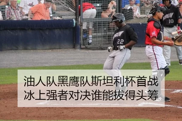 油人队黑鹰队斯坦利杯首战 冰上强者对决谁能拔得头筹