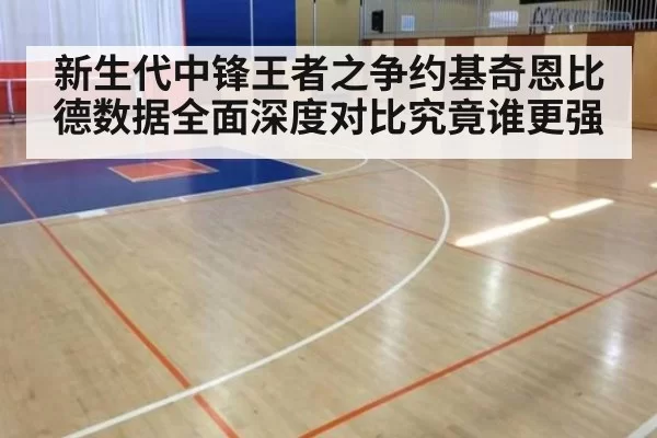新生代中锋王者之争约基奇恩比德数据全面深度对比究竟谁更强