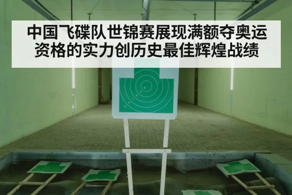 中国飞碟队世锦赛展现满额夺奥运资格的实力创历史最佳辉煌战绩