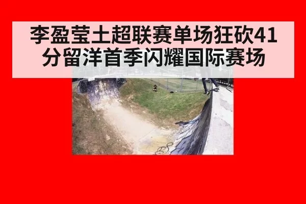 李盈莹土超联赛单场狂砍41分留洋首季闪耀国际赛场