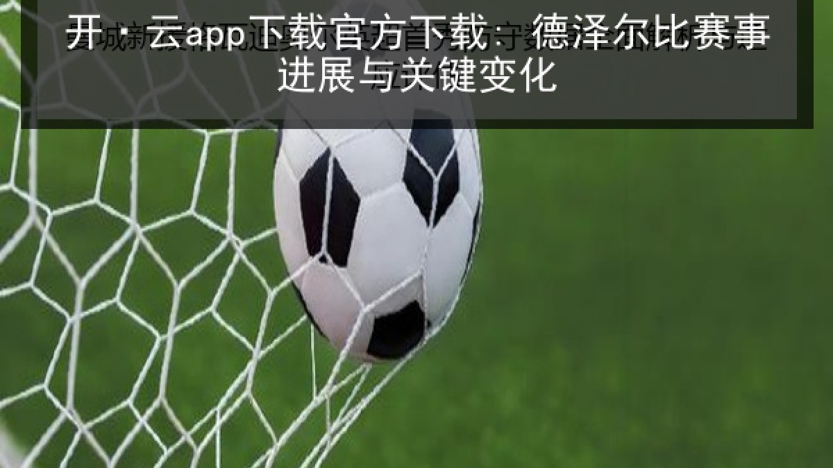 开·云app下载官方下载: 德泽尔比赛事进展与关键变化