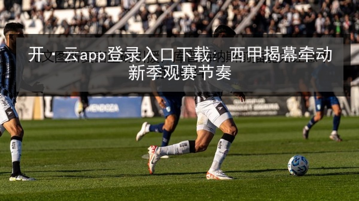 开·云app登录入口下载: 西甲揭幕牵动新季观赛节奏