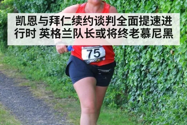 凯恩与拜仁续约谈判全面提速进行时 英格兰队长或将终老慕尼黑