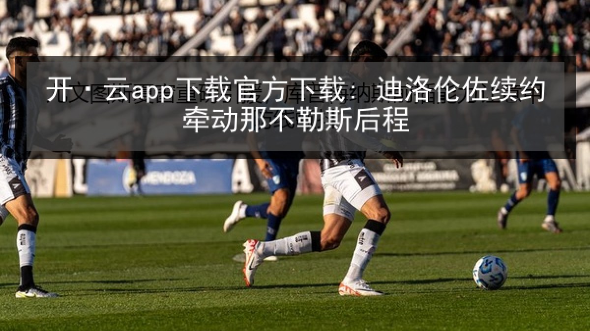 开·云app下载官方下载: 迪洛伦佐续约牵动那不勒斯后程