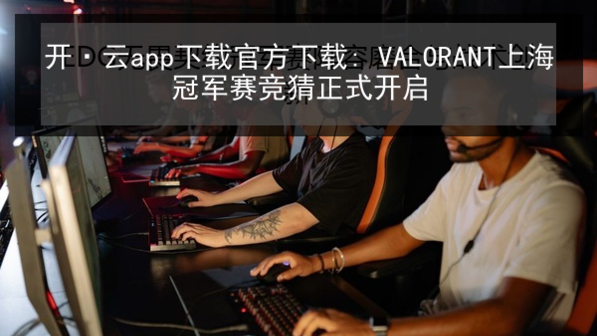 开·云app下载官方下载: VALORANT上海冠军赛竞猜正式开启